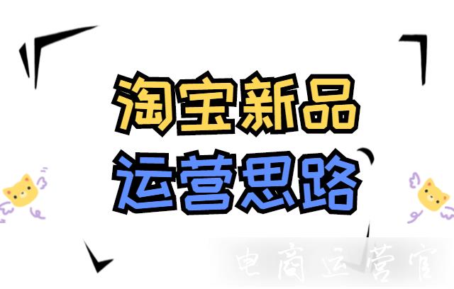 淘寶新品如何運(yùn)營(yíng)?不同的店鋪基礎(chǔ)有不同的運(yùn)營(yíng)方式?